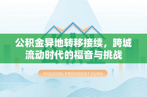 龙井公积金异地转移接续，跨城流动时代的福音与挑战