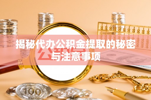 龙井揭秘代办公积金提取的秘密与注意事项