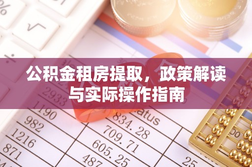 龙井公积金租房提取，政策解读与实际操作指南
