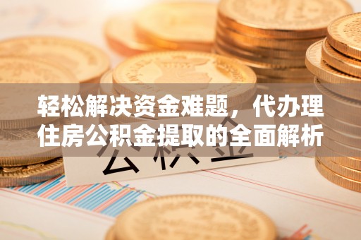 龙井轻松解决资金难题，代办理住房公积金提取的全面解析
