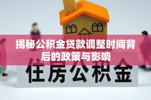 龙井揭秘公积金贷款调整时间背后的政策与影响