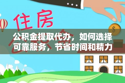 龙井公积金提取代办，如何选择可靠服务，节省时间和精力？
