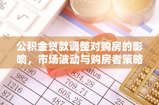 龙井公积金贷款调整对购房的影响，市场波动与购房者策略解析