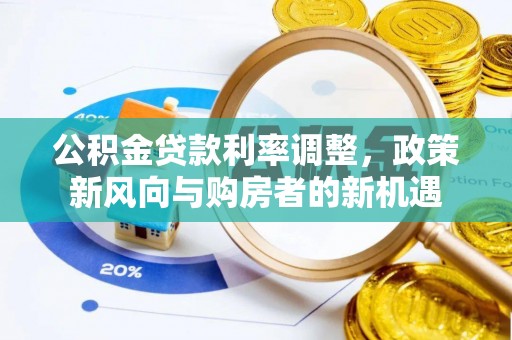 龙井公积金贷款利率调整，政策新风向与购房者的新机遇