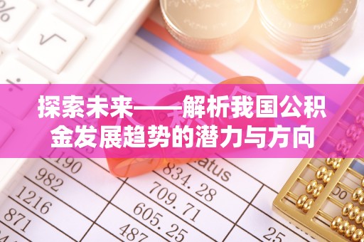 龙井探索未来——解析我国公积金发展趋势的潜力与方向
