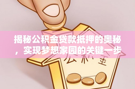 龙井揭秘公积金贷款抵押的奥秘，实现梦想家园的关键一步
