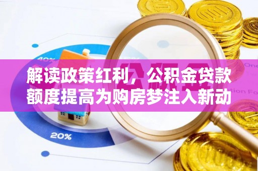 龙井解读政策红利，公积金贷款额度提高为购房梦注入新动力