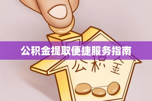 龙井公积金提取便捷服务指南