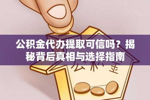 龙井公积金代办提取可信吗？揭秘背后真相与选择指南