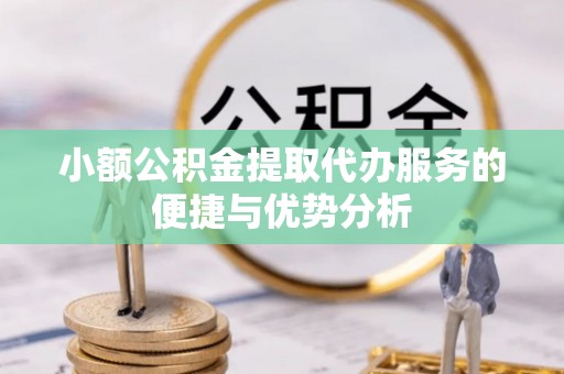 龙井小额公积金提取代办服务的便捷与优势分析
