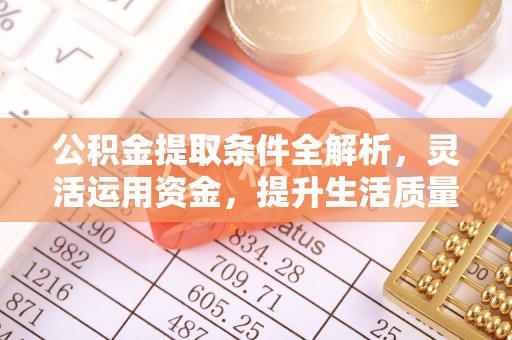 龙井公积金提取条件全解析，灵活运用资金，提升生活质量