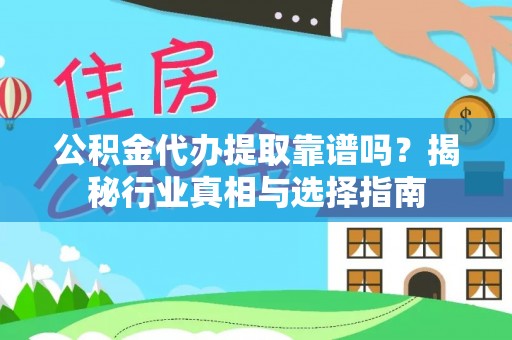 龙井公积金代办提取靠谱吗？揭秘行业真相与选择指南