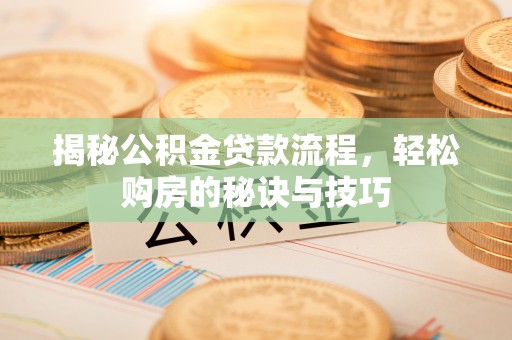 龙井揭秘公积金贷款流程，轻松购房的秘诀与技巧