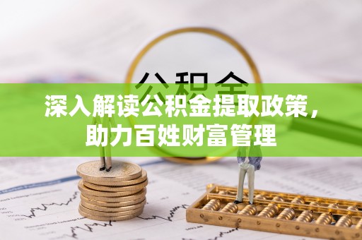 龙井深入解读公积金提取政策，助力百姓财富管理