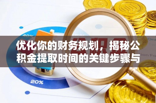 龙井优化你的财务规划，揭秘公积金提取时间的关键步骤与策略