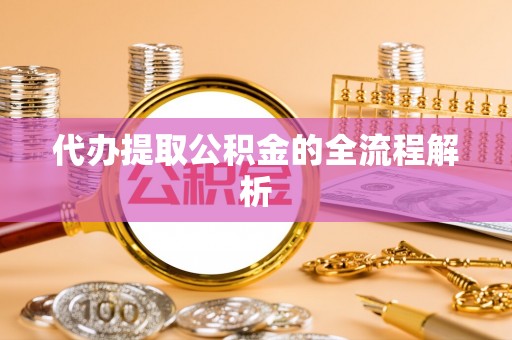 龙井代办提取公积金的全流程解析