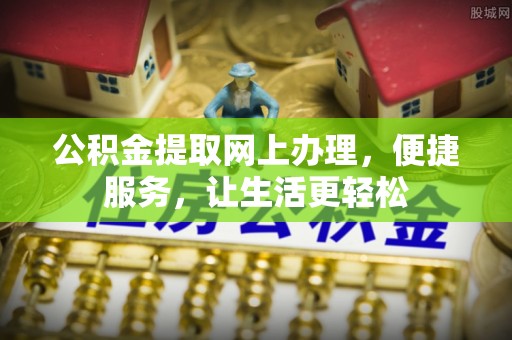 龙井公积金提取网上办理，便捷服务，让生活更轻松