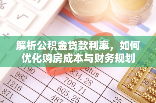 龙井解析公积金贷款利率，如何优化购房成本与财务规划