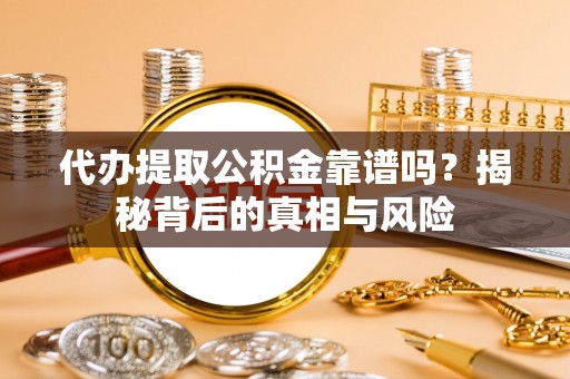 龙井代办提取公积金靠谱吗？揭秘背后的真相与风险