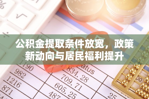 龙井公积金提取条件放宽，政策新动向与居民福利提升