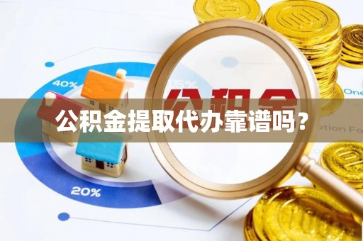 龙井公积金提取代办靠谱吗？