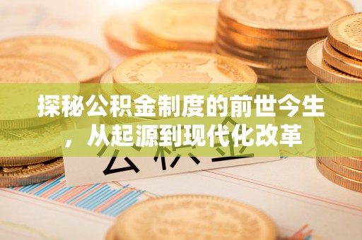 龙井探秘公积金制度的前世今生，从起源到现代化改革