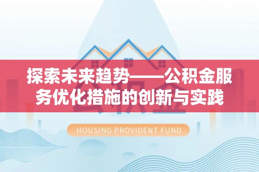 龙井探索未来趋势——公积金服务优化措施的创新与实践