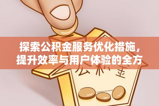 龙井探索公积金服务优化措施，提升效率与用户体验的全方位解析