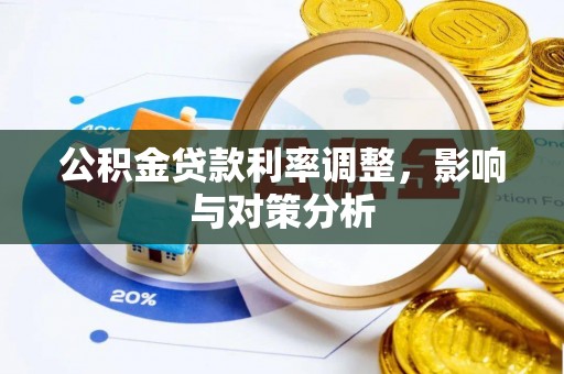 龙井公积金贷款利率调整，影响与对策分析