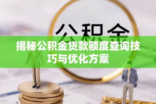 龙井揭秘公积金贷款额度查询技巧与优化方案