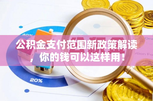 龙井公积金支付范围新政策解读，你的钱可以这样用！