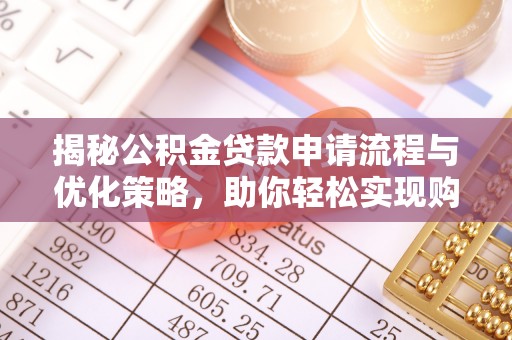龙井揭秘公积金贷款申请流程与优化策略，助你轻松实现购房梦想