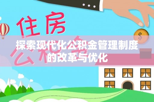 龙井探索现代化公积金管理制度的改革与优化