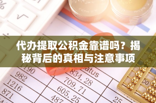 龙井代办提取公积金靠谱吗？揭秘背后的真相与注意事项