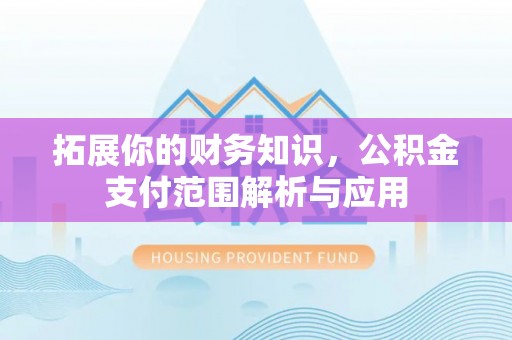 龙井拓展你的财务知识，公积金支付范围解析与应用