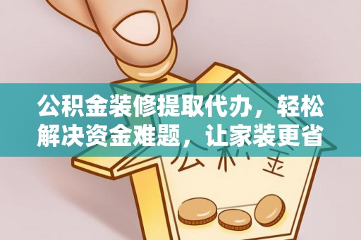 龙井公积金装修提取代办，轻松解决资金难题，让家装更省心
