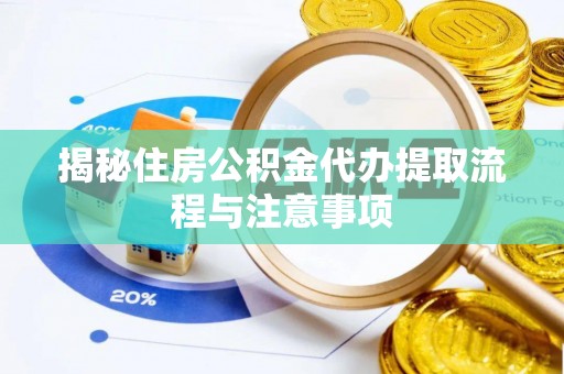 龙井揭秘住房公积金代办提取流程与注意事项