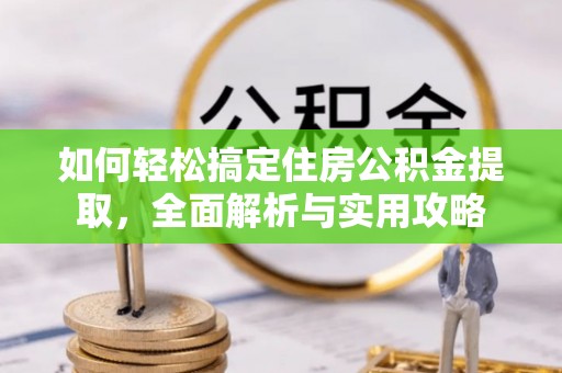 龙井如何轻松搞定住房公积金提取，全面解析与实用攻略