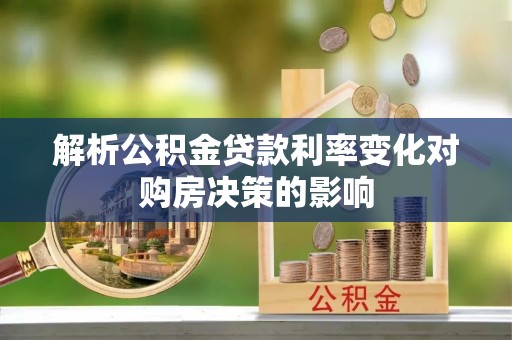 龙井解析公积金贷款利率变化对购房决策的影响