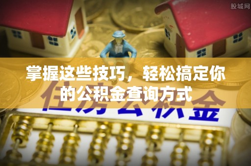 龙井掌握这些技巧，轻松搞定你的公积金查询方式