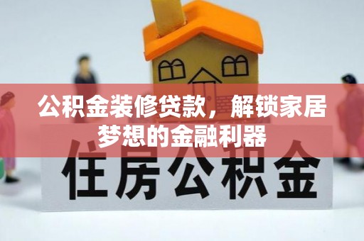 龙井公积金装修贷款，解锁家居梦想的金融利器