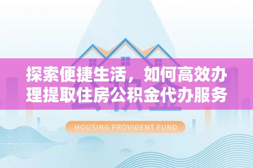 龙井探索便捷生活，如何高效办理提取住房公积金代办服务