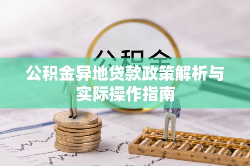 龙井公积金异地贷款政策解析与实际操作指南