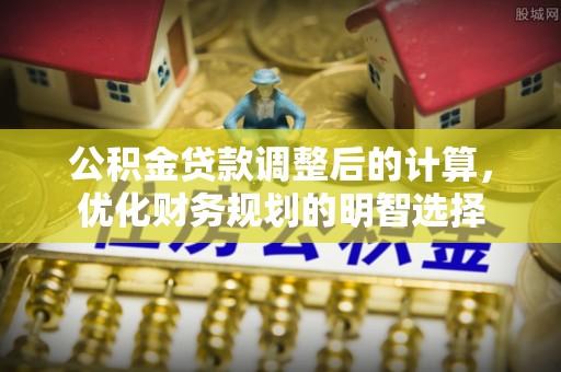 龙井公积金贷款调整后的计算，优化财务规划的明智选择