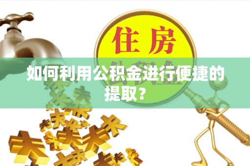 龙井如何利用公积金进行便捷的提取？