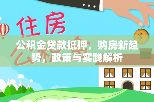 龙井公积金贷款抵押，购房新趋势，政策与实践解析