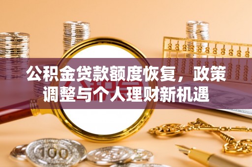龙井公积金贷款额度恢复，政策调整与个人理财新机遇
