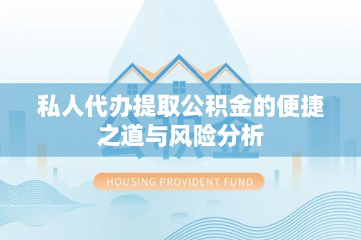 龙井私人代办提取公积金的便捷之道与风险分析