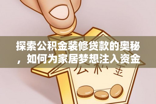 龙井探索公积金装修贷款的奥秘，如何为家居梦想注入资金