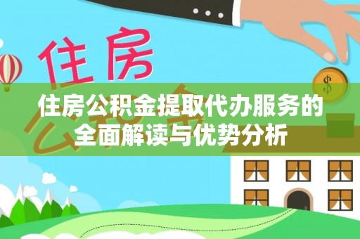 龙井住房公积金提取代办服务的全面解读与优势分析
